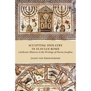 Sculpting Idolatry in Flavian Rome: (An)Iconic Rhetoric in the Writings of Flavius Josephus - Paperback