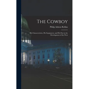 The Cowboy: His Characteristics, His Equipment, and His Part in the Development of the West - Hardcover