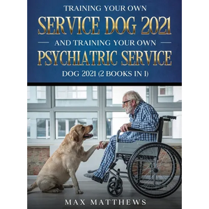 Training Your Own Service Dog AND Training Your Own Psychiatric Service Dog 2021: (2 Books IN 1) - Hardcover