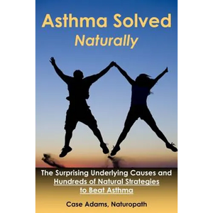 Asthma Solved Naturally: The Surprising Underlying Causes and Hundreds of Natural Strategies to Beat Asthma - Paperback