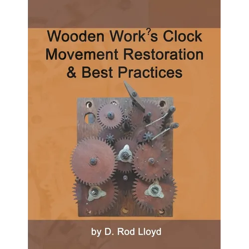 Wooden Work's Clock Movement Restoration & Best Practices - Paperback