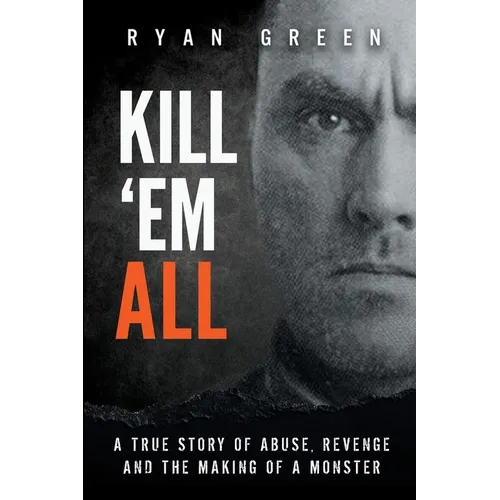 Kill 'Em All: A True Story of Abuse, Revenge and the Making of a Monster - Paperback