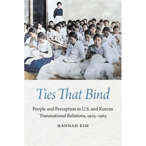Ties That Bind: People and Perception in U.S. and Korean Transnational Relations, 1905-1965 - Hardcover
