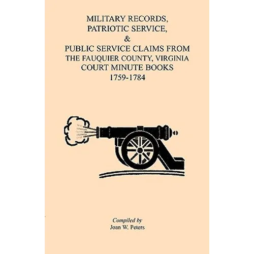 Military Records, Patriotic Service, & Public Service Claims From the Fauquier County, Virginia Court Minute Books 1759-1784 - Paperback