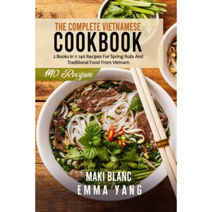 The Complete Vietnamese Cookbook: 2 Books in 1: 140 Recipes For Spring Rolls And Traditional Food From Vietnam - Paperback