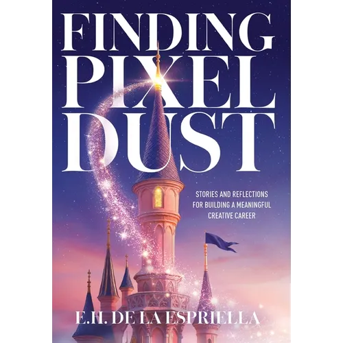 Finding Pixel Dust: Stories and Reflections for Building a Meaningful Creative Career - Hardcover