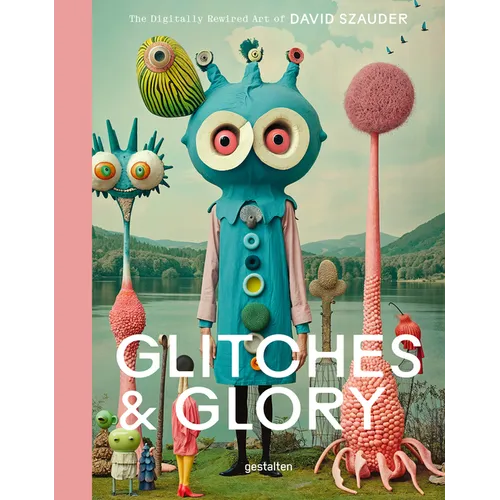 Glitches & Glory: The Digitally Rewired Art of David Szauder - Hardcover