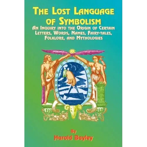 The Lost Language of Symbolism: An Inquiry Into the Origin of Certain Letters, Words, Names, Fairy-Tales, Folklore, and Mythologies - Paperback