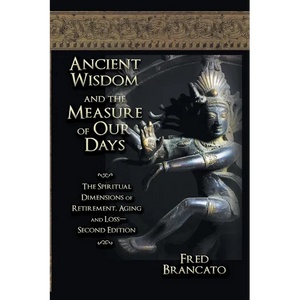 Ancient Wisdom And The Measure Of Our Days: The Spiritual Dimensions of Retirement, Aging and Loss-Second Edition - Paperback