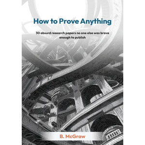 How to Prove Anything: 30 absurd research papers no one else was brave enough to publish - Paperback