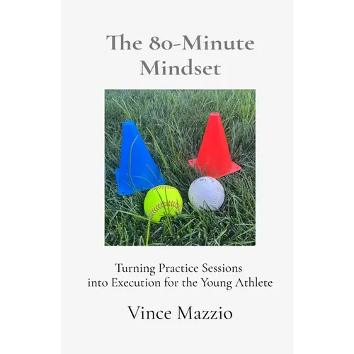 The 80-Minute Mindset: Turning Practice Sessions into Execution for the Young Athlete - Paperback