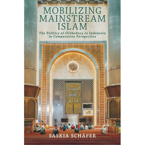 Mobilizing Mainstream Islam: The Politics of Orthodoxy in Indonesia in Comparative Perspective - Paperback