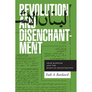 Revolution and Disenchantment: Arab Marxism and the Binds of Emancipation - Paperback