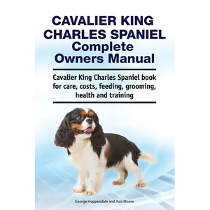 Cavalier King Charles Spaniel Complete Owners Manual. Cavalier King Charles Spaniel book for care, costs, feeding, grooming, health and training - Paperback