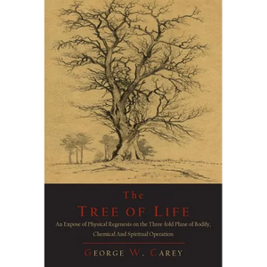 The Tree of Life: An Expose of Physical Regenesis on the Three-Fold Plane of Bodily, Chemical and Spiritual Operation - Paperback
