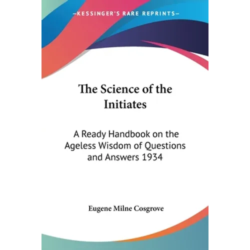 The Science of the Initiates: A Ready Handbook on the Ageless Wisdom of Questions and Answers 1934 - Paperback