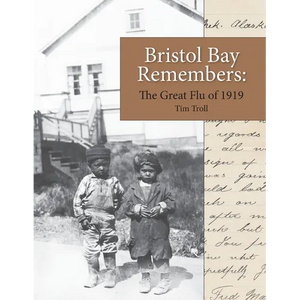 Bristol Bay Remembers: The Great Flu of 1919: The Great Flu of 1919 - Paperback