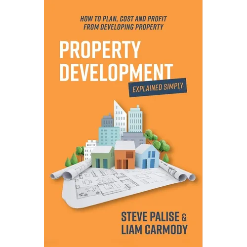 Property Development Explained Simply: How to Plan, Cost and Profit from Developing Property - Paperback