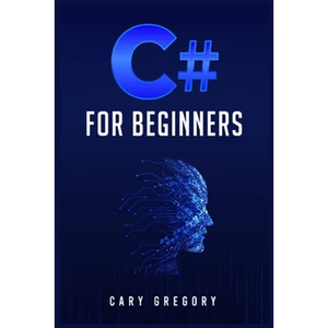 C# for Beginners: A Complete C# Programming Guide to Getting You Started Right Away! (2022 Crash Course for All) - Paperback