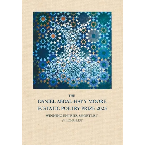 The Daniel Abdal-Hayy Moore Ecstatic Poetry Prize 2025: Winning Entries, Shortlist & Longlist - Hardcover