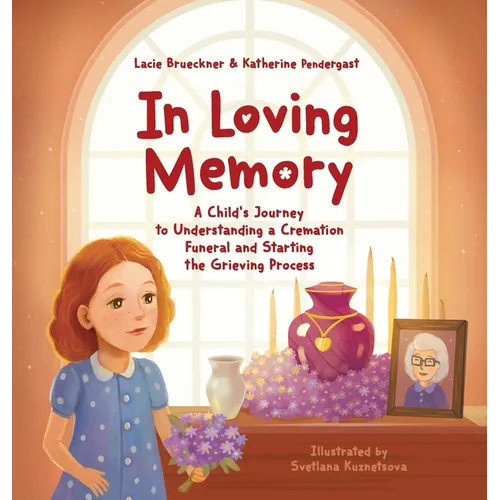 In Loving Memory: A Child's Journey to Understanding a Cremation Funeral and Starting the Grieving Process - Hardcover
