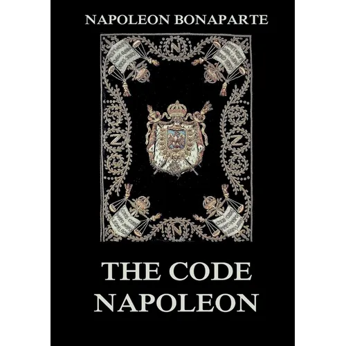 The Code Napoleon: The Civil Code: Historically Annotated Edition - Paperback