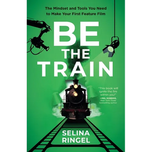 Be the Train: The Mindset and Tools You Need to Make Your First Feature Film - Paperback