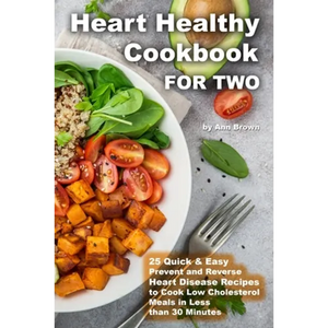Heart Healthy Cookbook for Two 25 Quick & Easy Prevent and Reverse Heart Disease Recipes to Cook Low Cholesterol Meals in Less than 30 minutes - Paperback