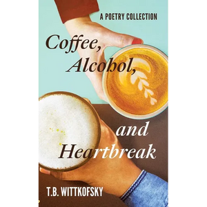Coffee, Alcohol, and Heartbreak: A Poetry Collection - Paperback