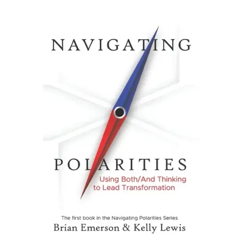 Navigating Polarities: Using Both/And Thinking to Lead Transformation - Paperback