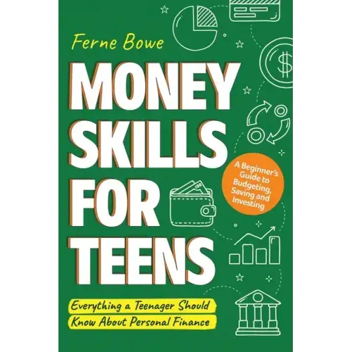 Money Skills for Teens: A Beginner's Guide to Budgeting, Saving, and Investing. Everything a Teenager Should Know About Personal Finance - Paperback