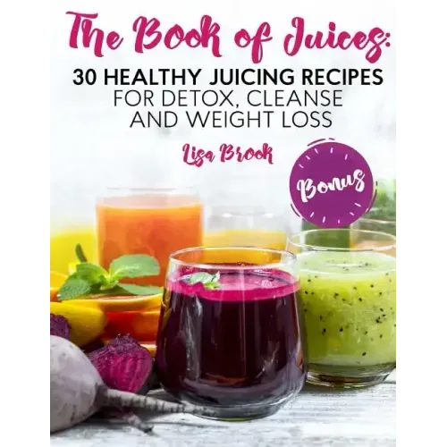 The Book of Juices: 30 Healthy Juicing Recipes for Detox, Cleanse and Weight Loss - Paperback