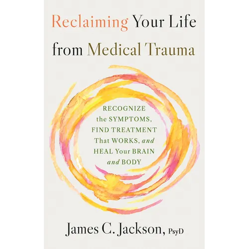Reclaiming Your Life from Medical Trauma: Recognize the Symptoms, Find Treatment That Works, and Heal Your Brain and Body - Hardcover