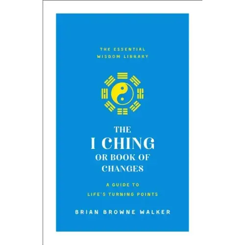 The I Ching or Book of Changes: A Guide to Life's Turning Points: The Essential Wisdom Library - Paperback