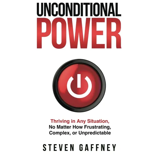 Unconditional Power: Thriving in Any Situation, No Matter How Frustrating, Complex, or Unpredictable - Paperback