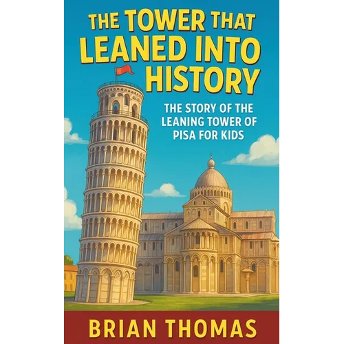 The Tower That Leaned Into History: The Story of the Leaning Tower of Pisa For Kids - Paperback