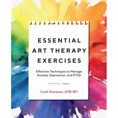 Essential Art Therapy Exercises: Effective Techniques to Manage Anxiety, Depression, and Ptsd - Paperback