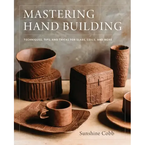 Mastering Hand Building: Techniques, Tips, and Tricks for Slabs, Coils, and More - Hardcover