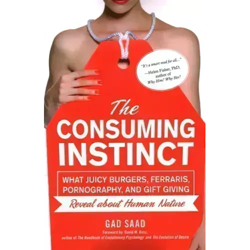 The Consuming Instinct: What Juicy Burgers, Ferraris, Pornography, and Gift Giving Reveal About Human Nature - Paperback