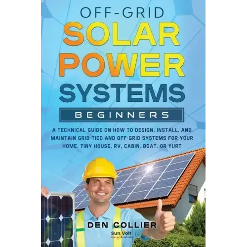 Off-Grid Solar Power Systems Beginners: A Technical Guide on How to Design, Install and maintain Off Grid & On Grid Systems for Your Home, Tiny House, - Paperback