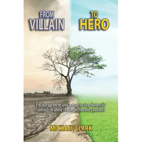 From Villain to Hero: Encouragement and a map to stop domestic violence or abuse that hurts the ones you love - Paperback