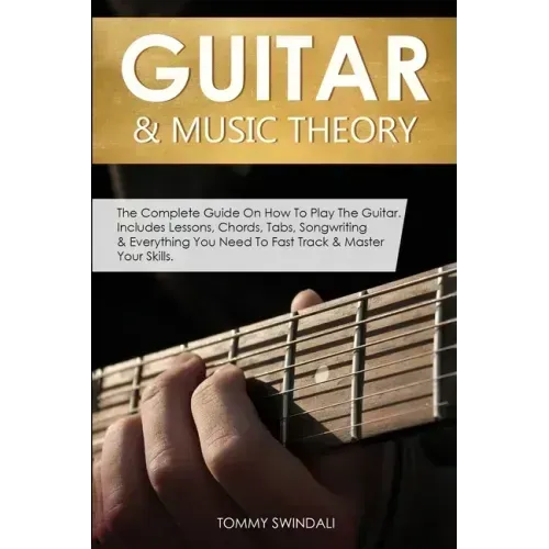 Guitar & Music Theory: The Complete Guide On How To Play The Guitar. Includes Lessons, Chords, Tabs, Songwriting & Everything You Need To Fast Track & - Paperback