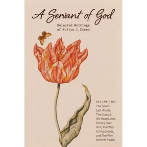 A Servant of God: Selected Writings of Fulton J. Sheen: Volume Two: The Seven Last Words, The Cross & the Beatitudes, Victory Over Vice, The Way to Ha - Paperback