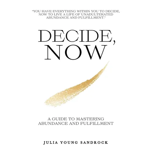 Decide, Now: A Guide To Mastering Abundance and Fulfillment - Paperback