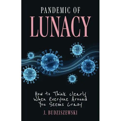 Pandemic of Lunacy: How to Think Clearly When Everyone Around You Seems Crazy - Hardcover