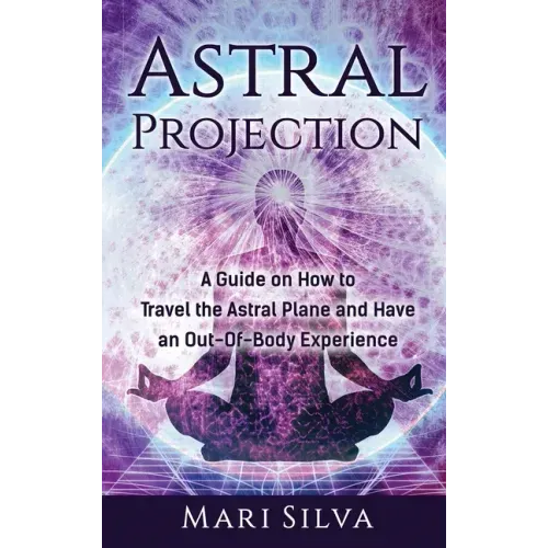 Astral Projection: A Guide on How to Travel the Astral Plane and Have an Out-Of-Body Experience - Hardcover