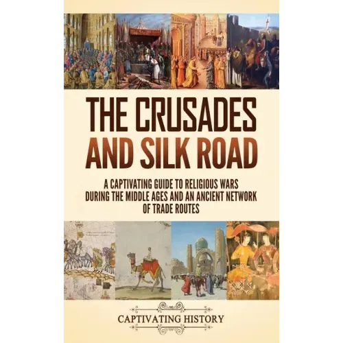 The Crusades and Silk Road: A Captivating Guide to Religious Wars During the Middle Ages and an Ancient Network of Trade Routes - Hardcover