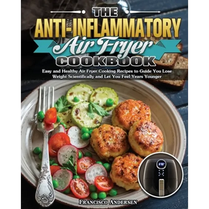 The Anti-Inflammatory Air Fryer Cookbook: Easy and Healthy Air Fryer Cooking Recipes to Guide You Lose Weight Scientifically and Let You Feel Years Yo - Paperback