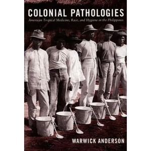 Colonial Pathologies: American Tropical Medicine, Race, and Hygiene in the Philippines - Paperback