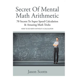 Secret of Mental Math Arithmetic: 70 Secrets to Super Speed Calculation & Amazing Math Tricks: How to Do Math Without a Calculator - Paperback